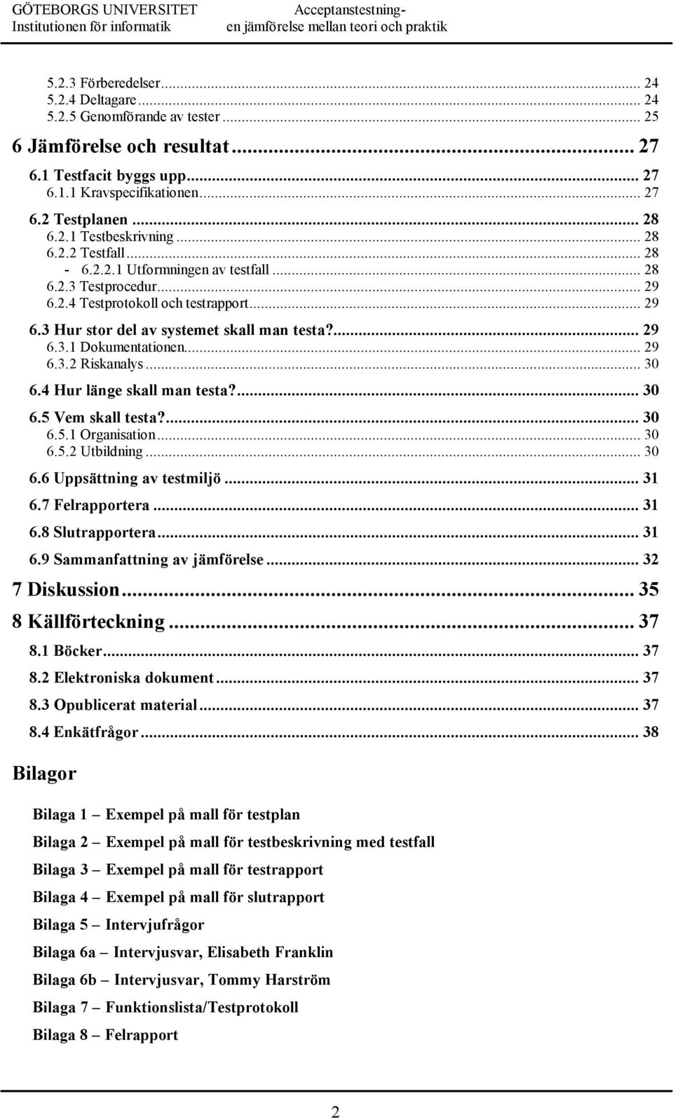 ... 29 6.3.1 Dokumentationen... 29 6.3.2 Riskanalys... 30 6.4 Hur länge skall man testa?... 30 6.5 Vem skall testa?... 30 6.5.1 Organisation... 30 6.5.2 Utbildning... 30 6.6 Uppsättning av testmiljö.