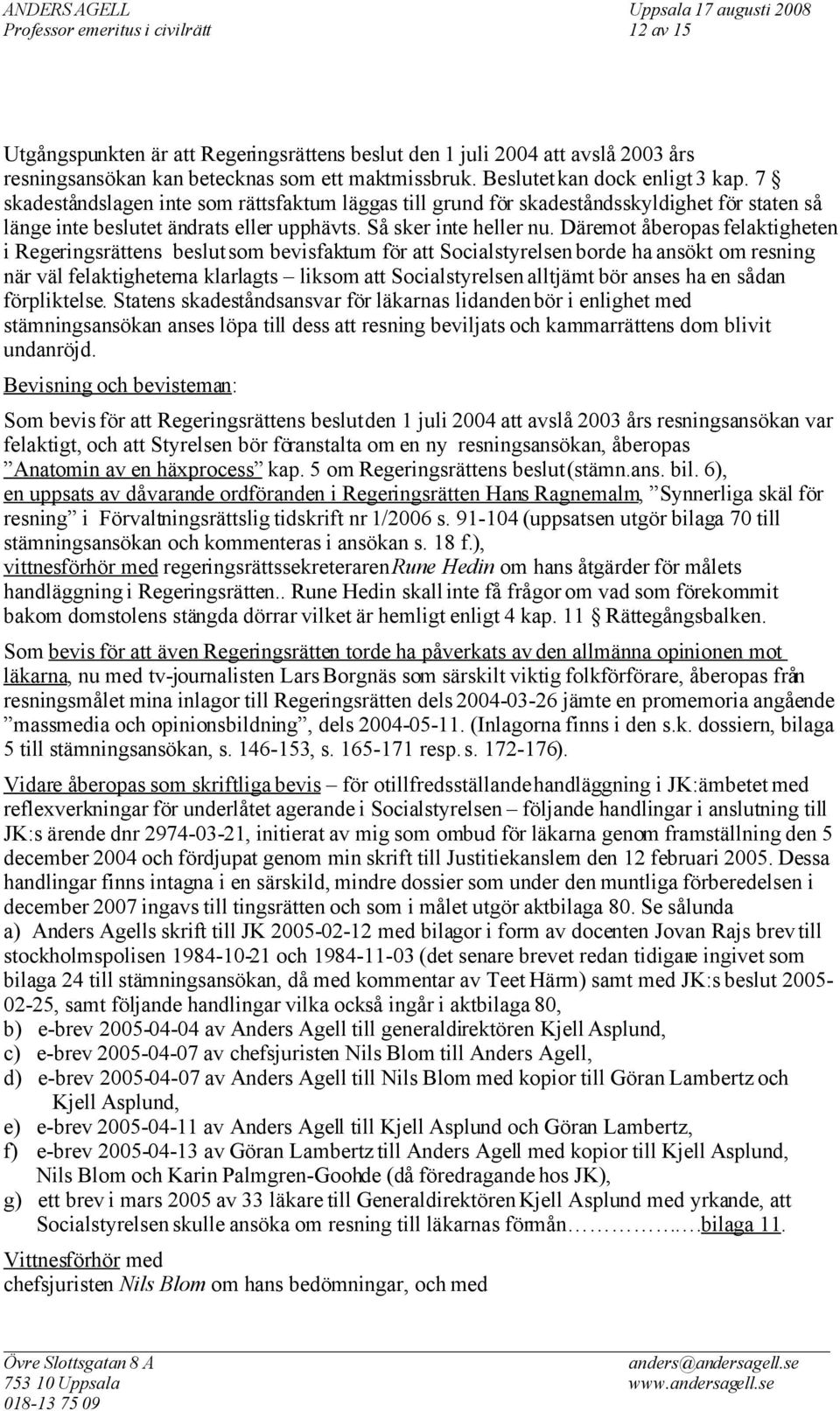 Däremot åberopas felaktigheten i Regeringsrättens beslut som bevisfaktum för att Socialstyrelsen borde ha ansökt om resning när väl felaktigheterna klarlagts liksom att Socialstyrelsen alltjämt bör