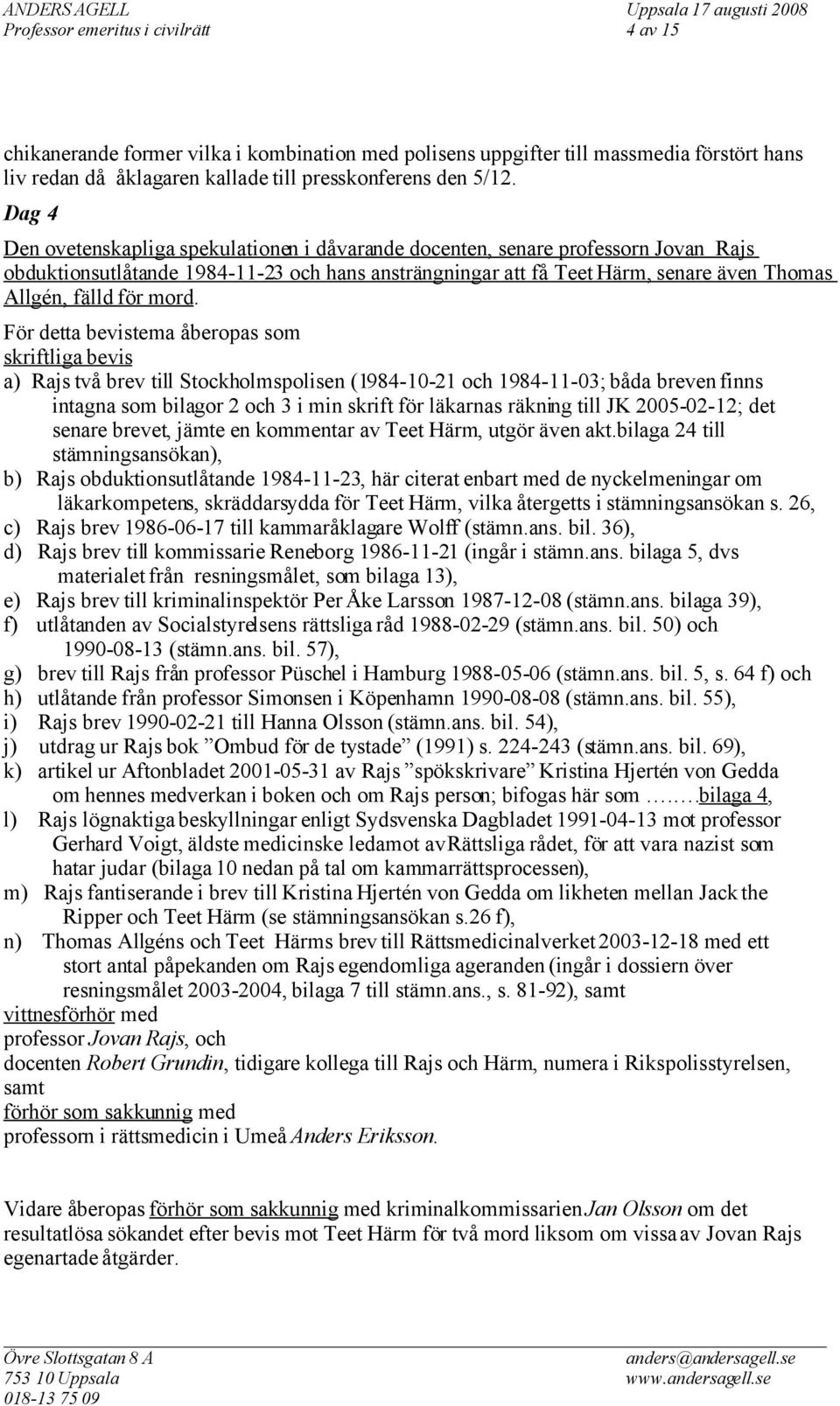 mord. För detta bevistema åberopas som skriftliga bevis a) Rajs två brev till Stockholmspolisen (1984-10-21 och 1984-11-03; båda breven finns intagna som bilagor 2 och 3 i min skrift för läkarnas