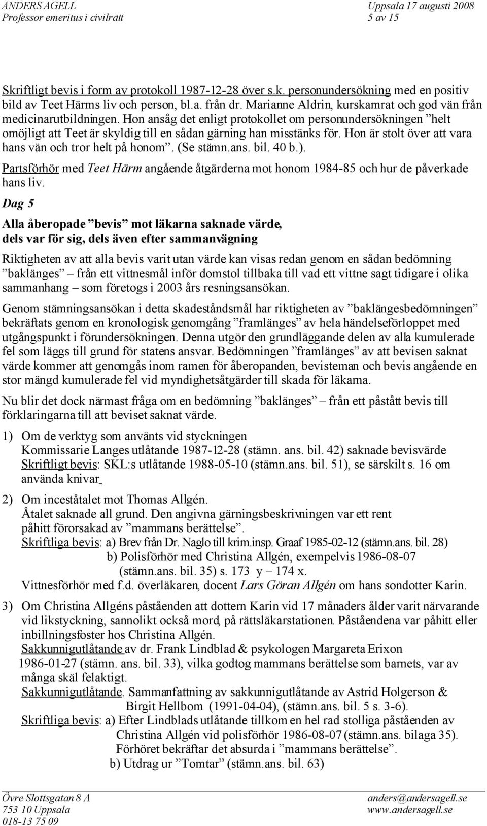 Hon är stolt över att vara hans vän och tror helt på honom. (Se stämn.ans. bil. 40 b.). Partsförhör med Teet Härm angående åtgärderna mot honom 1984-85 och hur de påverkade hans liv.