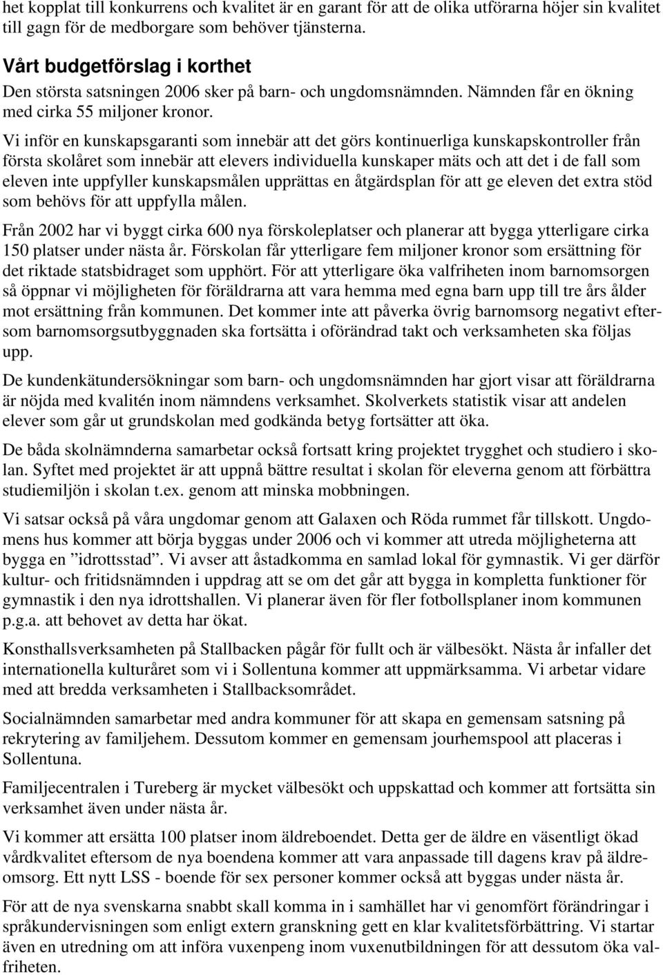 Vi inför en kunskapsgaranti som innebär att det görs kontinuerliga kunskapskontroller från första skolåret som innebär att elevers individuella kunskaper mäts och att det i de fall som eleven inte