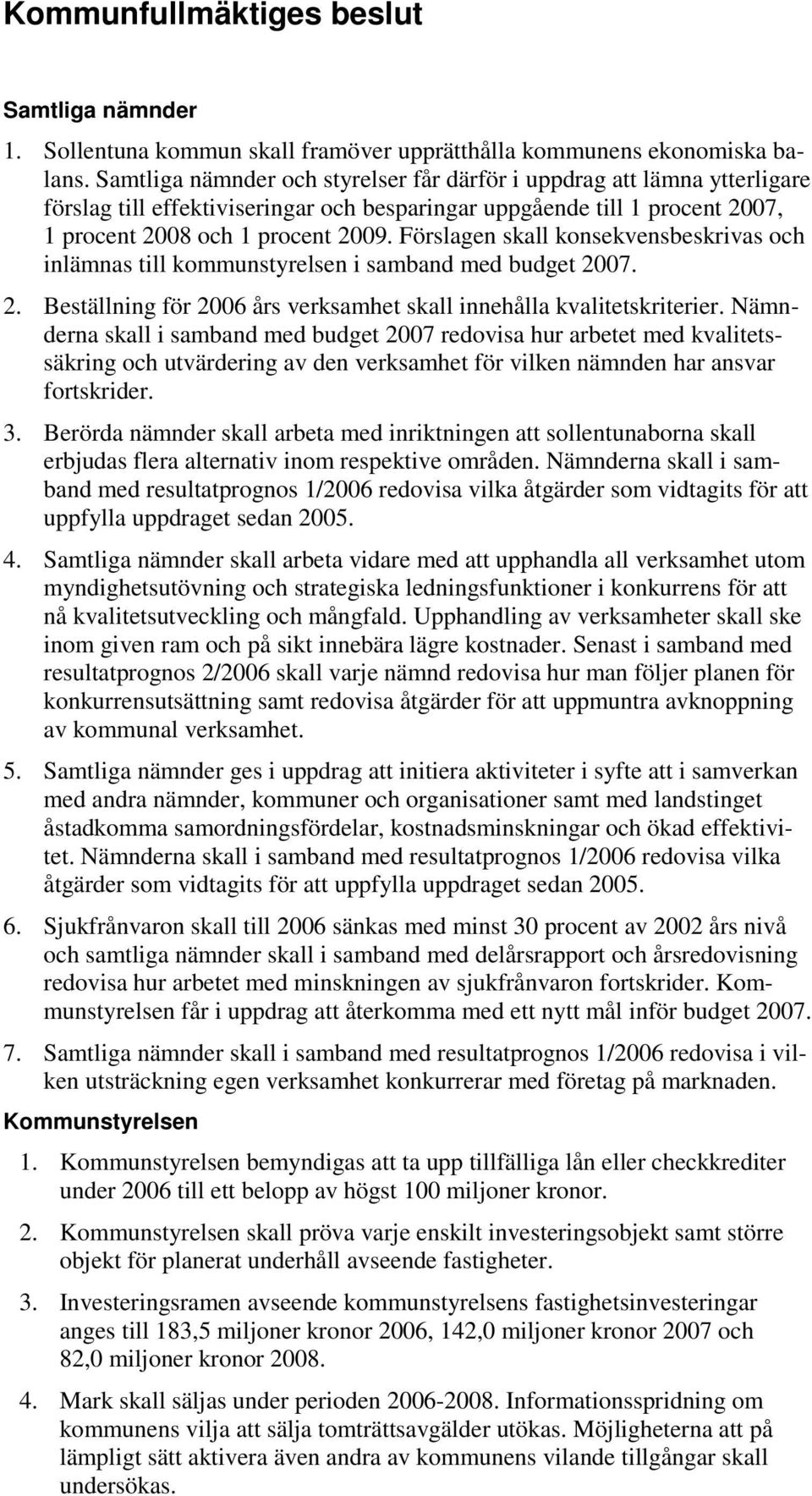 Förslagen skall konsekvensbeskrivas och inlämnas till kommunstyrelsen i samband med budget 2007. 2. Beställning för 2006 års verksamhet skall innehålla kvalitetskriterier.