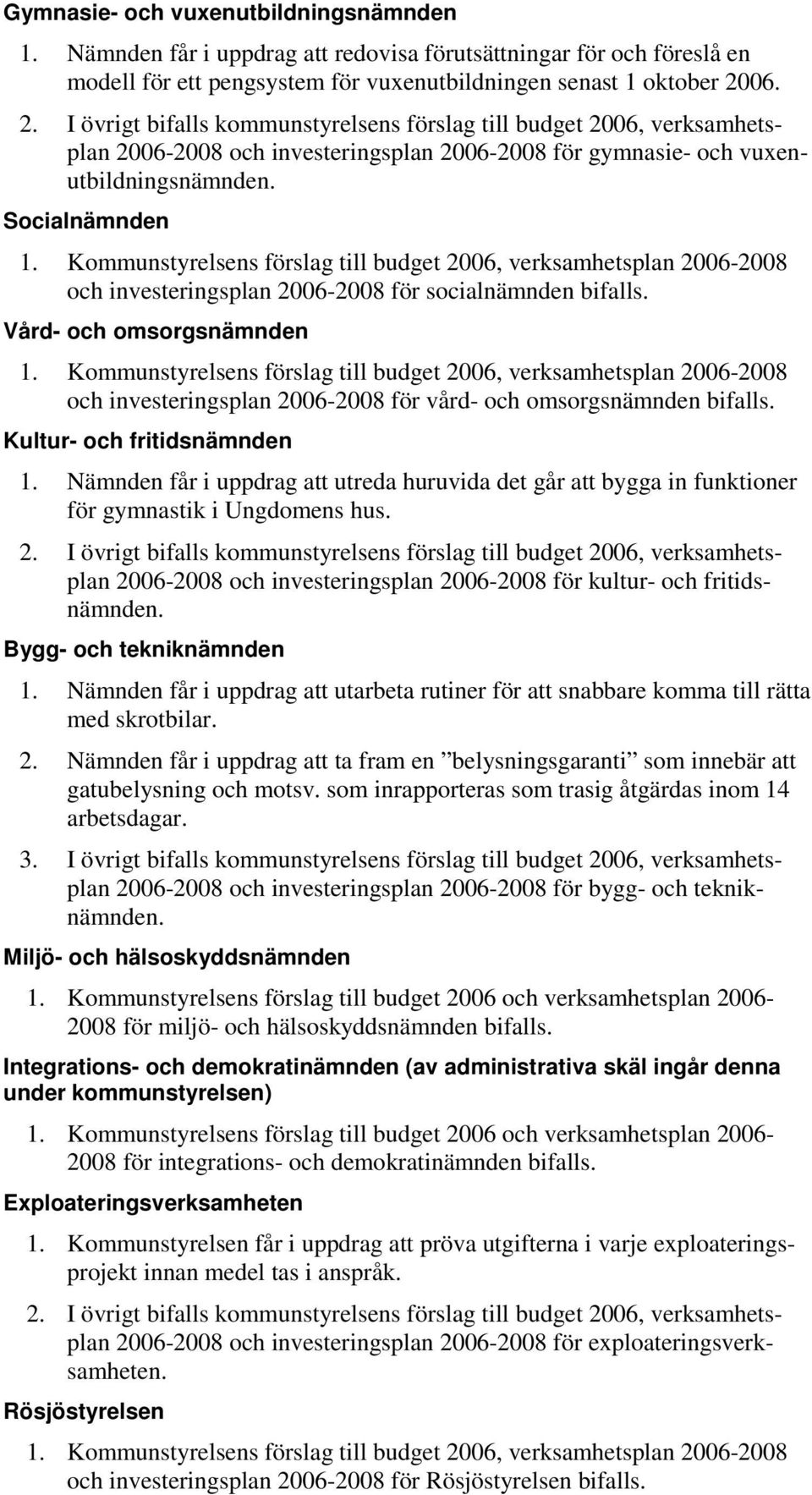 Kommunstyrelsens förslag till budget 2006, verksamhetsplan 2006-2008 och investeringsplan 2006-2008 för socialnämnden bifalls. Vård- och omsorgsnämnden 1.