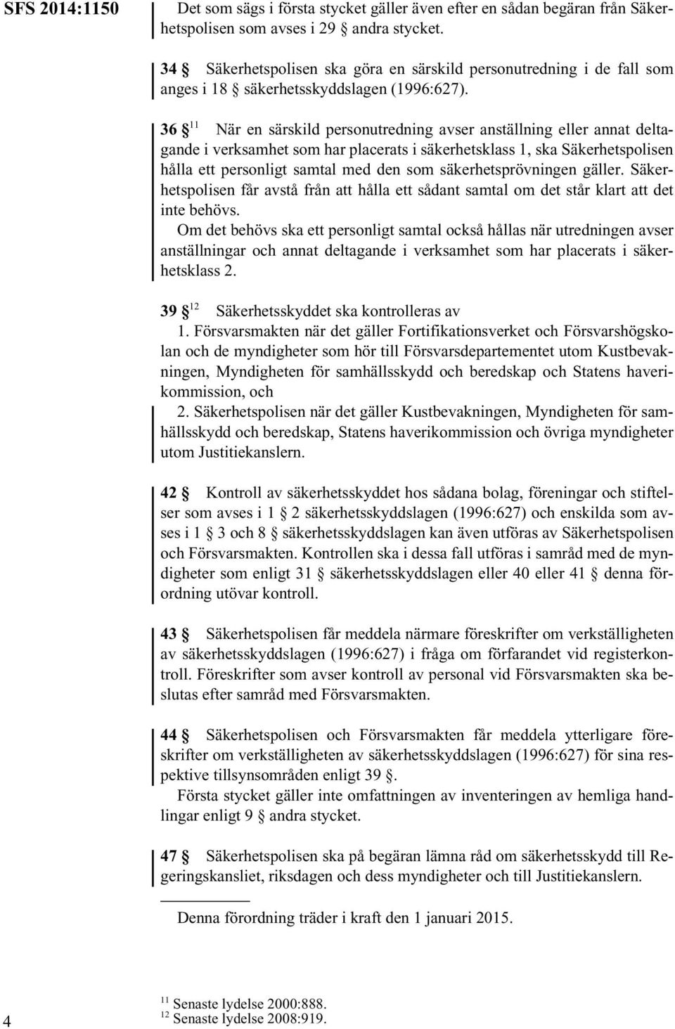 36 11 När en särskild personutredning avser anställning eller annat deltagande i verksamhet som har placerats i säkerhetsklass 1, ska Säkerhetspolisen hålla ett personligt samtal med den som