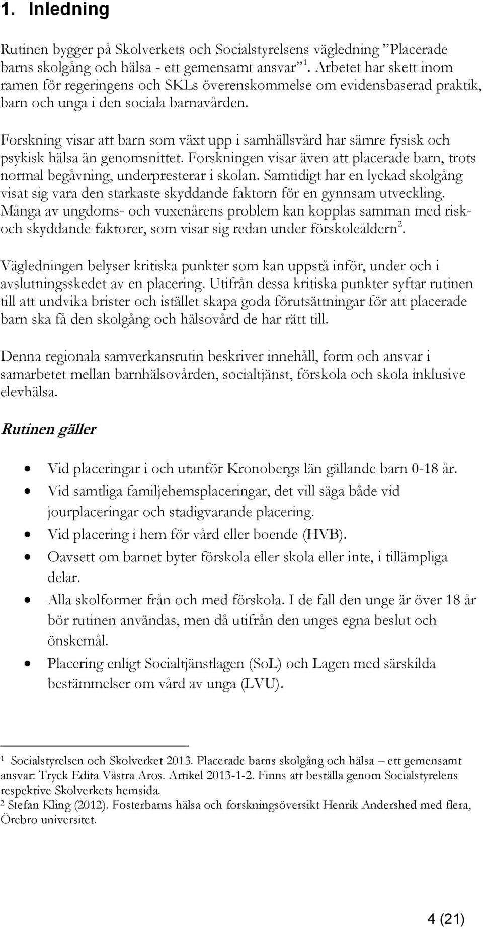 Forskning visar att barn som växt upp i samhällsvård har sämre fysisk och psykisk hälsa än genomsnittet. Forskningen visar även att placerade barn, trots normal begåvning, underpresterar i skolan.