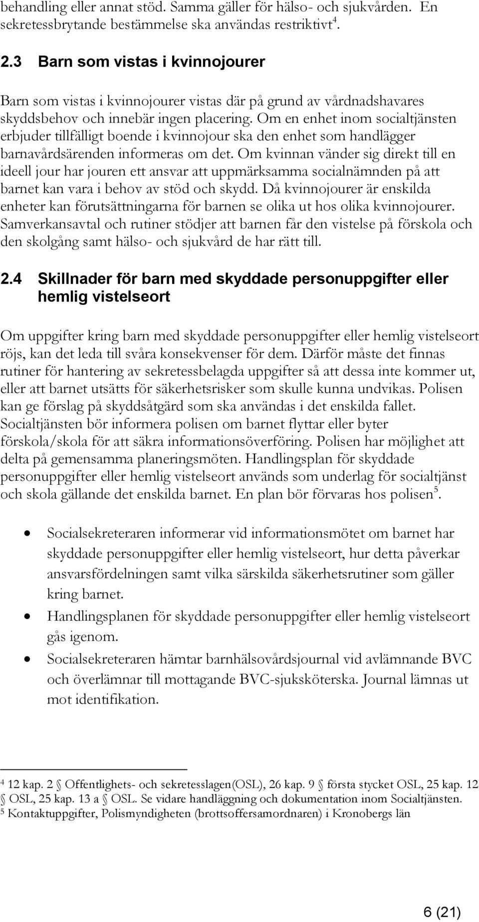 Om en enhet inom socialtjänsten erbjuder tillfälligt boende i kvinnojour ska den enhet som handlägger barnavårdsärenden informeras om det.