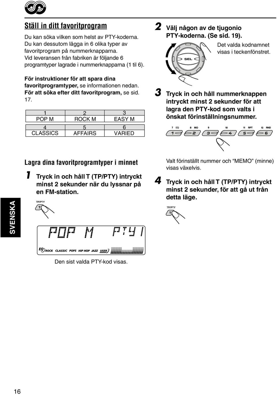 För att söka efter ditt favoritprogram, se sid. 17. 1 2 3 POP M ROCK M EASY M 4 5 6 CLASSICS AFFAIRS VARIED 2 Välj någon av de tjugonio PTY-koderna. (Se sid. 19).