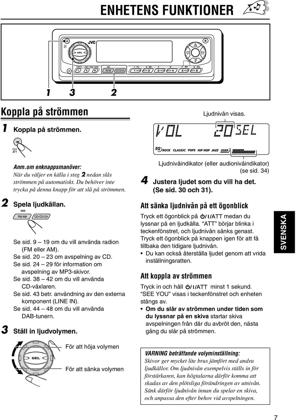 Se sid. 9 19 om du vill använda radion (FM eller AM). Se sid. 20 23 om avspelning av CD. Se sid. 24 29 för information om avspelning av MP3-skivor. Se sid. 38 42 om du vill använda CD-växlaren.