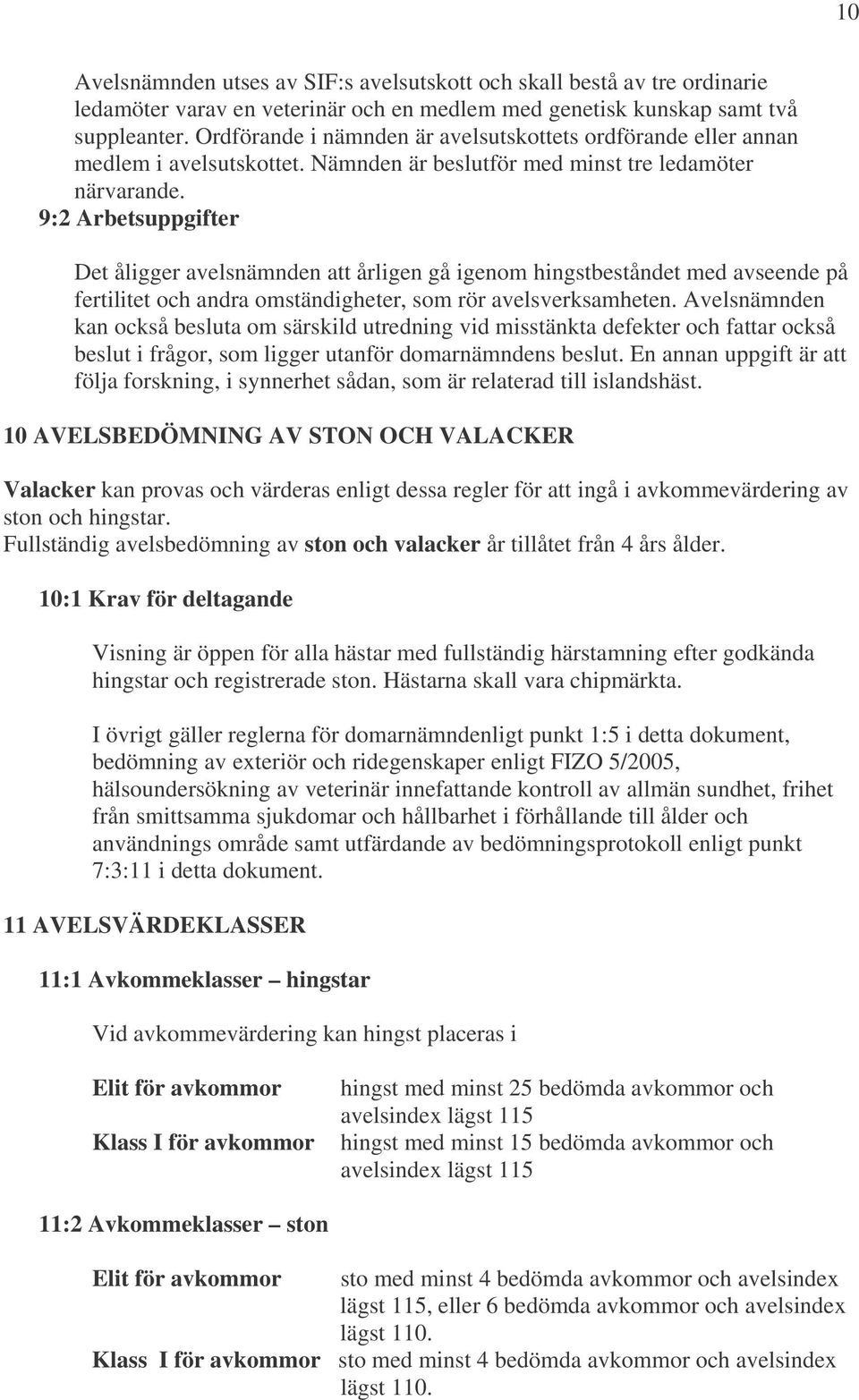 9:2 Arbetsuppgifter Det åligger avelsnämnden att årligen gå igenom hingstbeståndet med avseende på fertilitet och andra omständigheter, som rör avelsverksamheten.