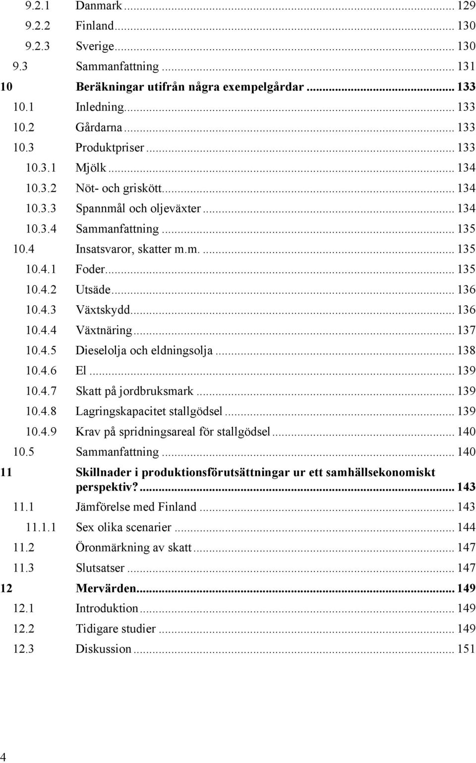 .. 136 10.4.3 Växtskydd... 136 10.4.4 Växtnäring... 137 10.4.5 Dieselolja och eldningsolja... 138 10.4.6 El... 139 10.4.7 Skatt på jordbruksmark... 139 10.4.8 Lagringskapacitet stallgödsel... 139 10.4.9 Krav på spridningsareal för stallgödsel.