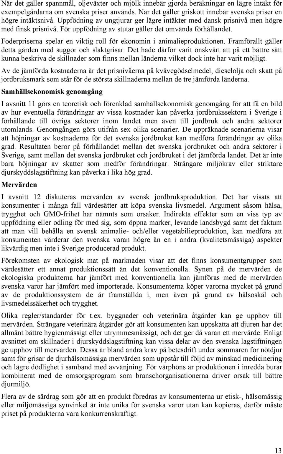 För uppfödning av stutar gäller det omvända förhållandet. Foderpriserna spelar en viktig roll för ekonomin i animalieproduktionen. Framförallt gäller detta gården med suggor och slaktgrisar.