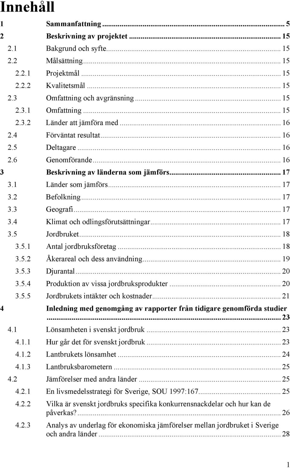 .. 17 3.3 Geografi... 17 3.4 Klimat och odlingsförutsättningar... 17 3.5 Jordbruket... 18 3.5.1 Antal jordbruksföretag... 18 3.5.2 Åkerareal och dess användning... 19 3.5.3 Djurantal... 20 3.5.4 Produktion av vissa jordbruksprodukter.