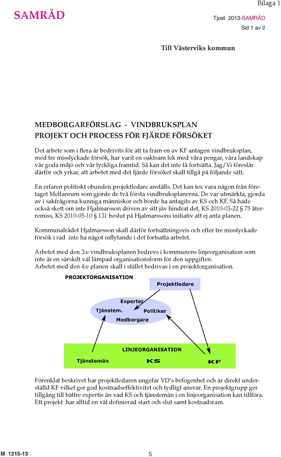 Jag/Vi föreslår därför och yrkar, att arbetet med det fjärde försöket skall tillgå på följande sätt. En erfaren politiskt obunden projektledare anställs.