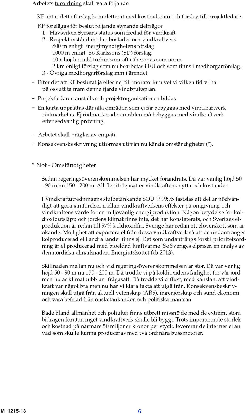 förslag 1000 m enligt Bo Karlssons (SD) förslag. 10 x höjden inkl turbin som ofta åberopas som norm. 2 km enligt förslag som nu bearbetas i EU och som finns i medborgarförslag.