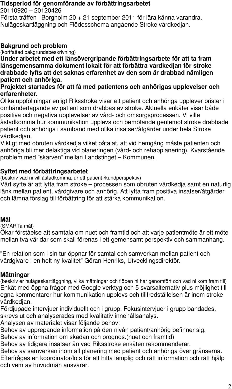 Bakgrund och problem (kortfattad bakgrundsbeskrivning) Under arbetet med ett länsövergripande förbättringsarbete för att ta fram länsgemensamma dokument lokalt för att förbättra vårdkedjan för stroke