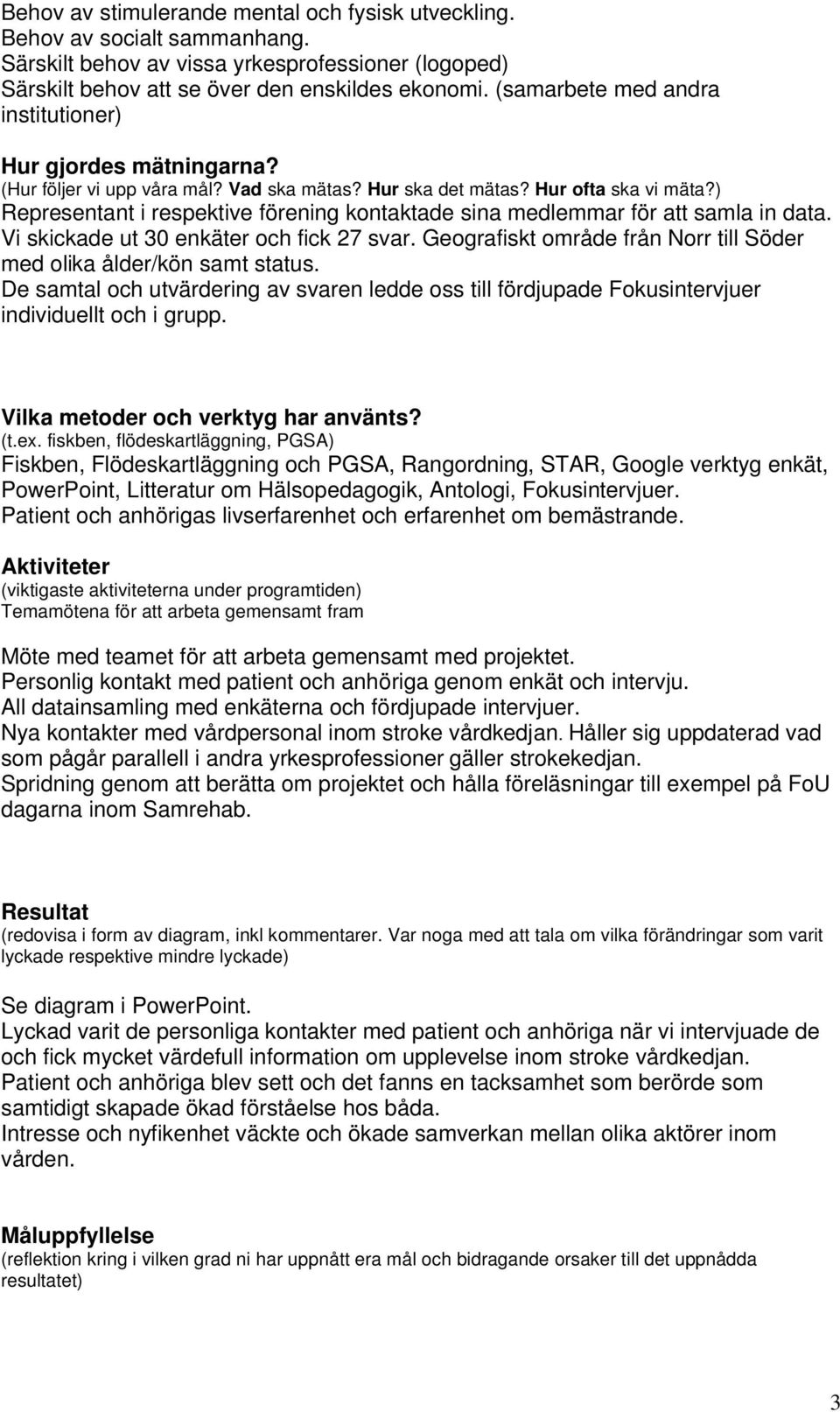 ) Representant i respektive förening kontaktade sina medlemmar för att samla in data. Vi skickade ut 30 enkäter och fick 27 svar.