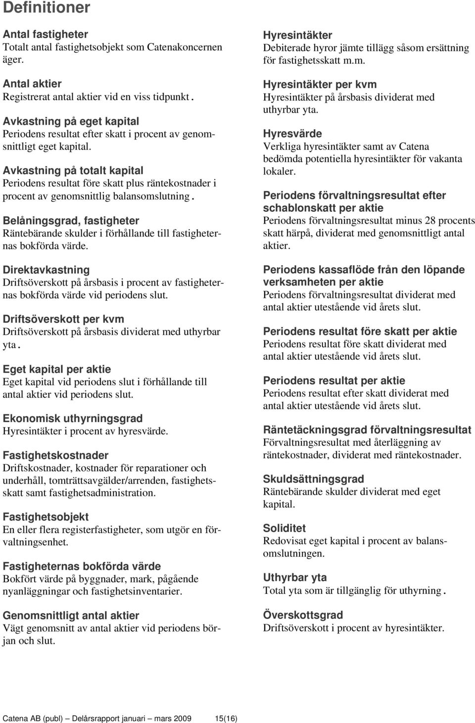 Avkastning på totalt kapital Periodens resultat före skatt plus räntekostnader i procent av genomsnittlig balansomslutning.