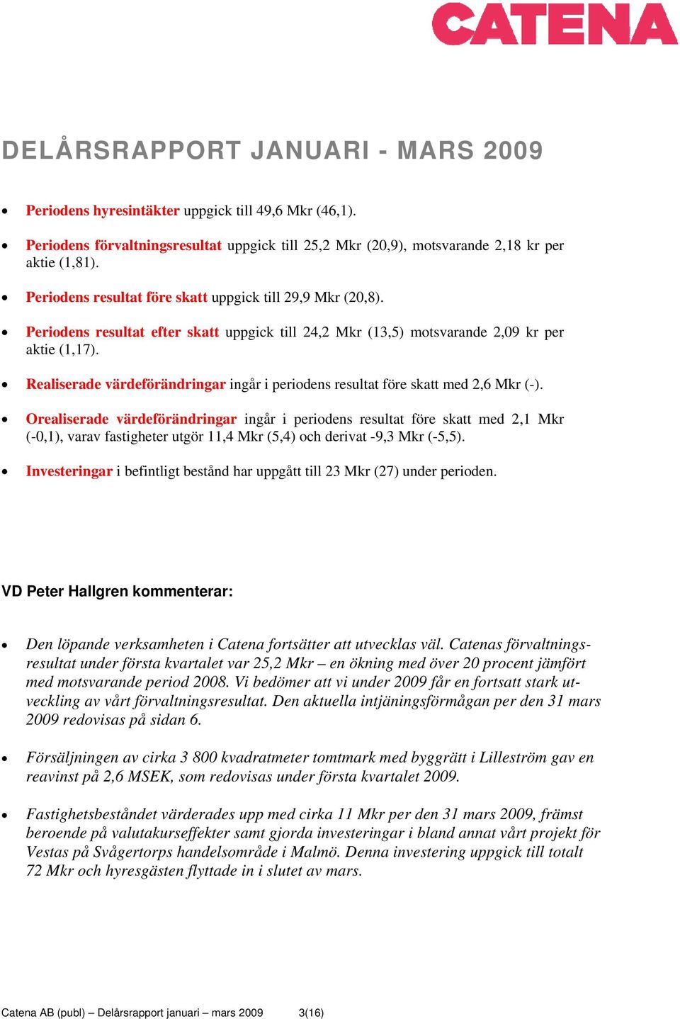 Realiserade värdeförändringar ingår i periodens resultat före skatt med 2,6 Mkr (-).