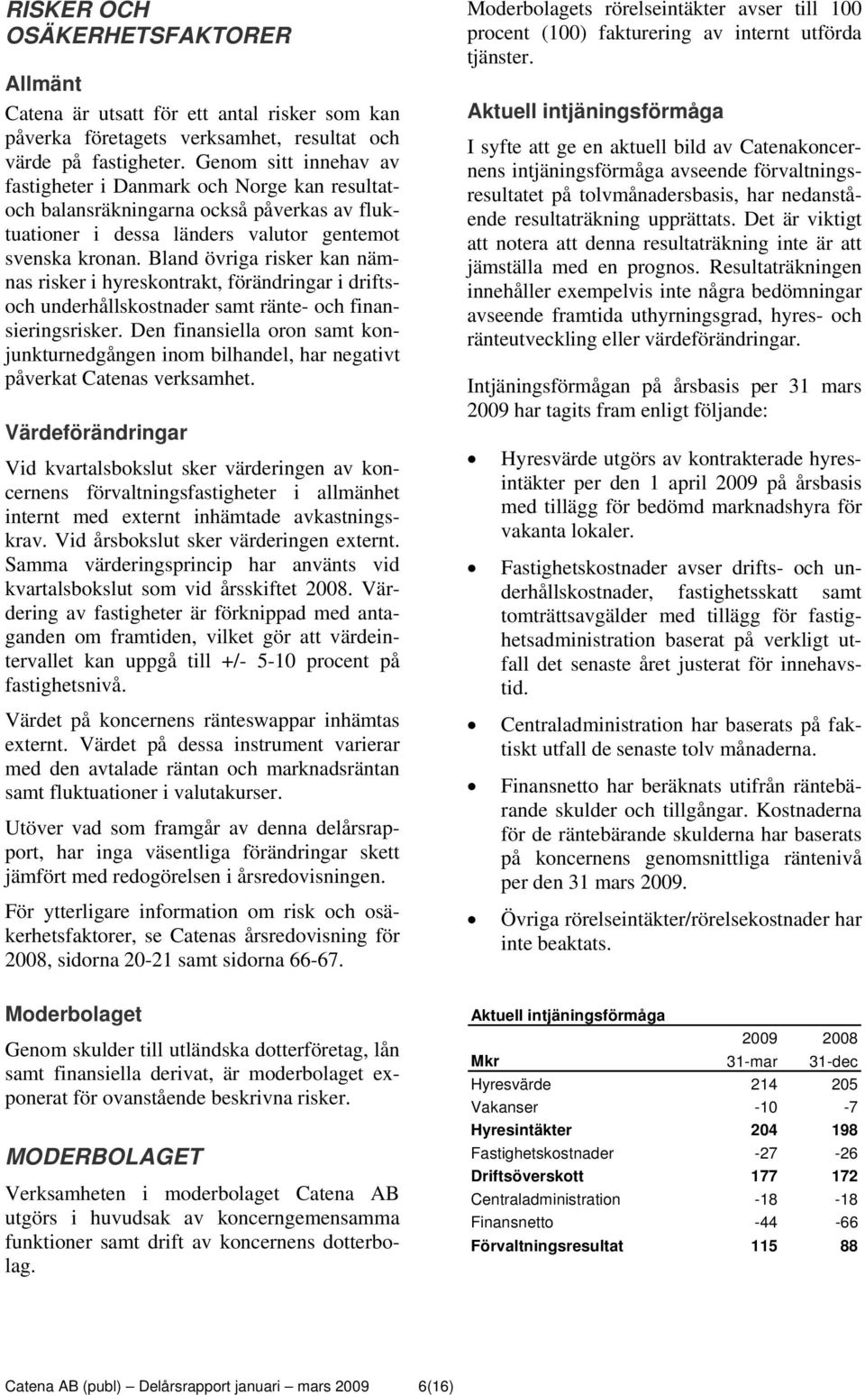 Bland övriga risker kan nämnas risker i hyreskontrakt, förändringar i driftsoch underhållskostnader samt ränte- och finansieringsrisker.