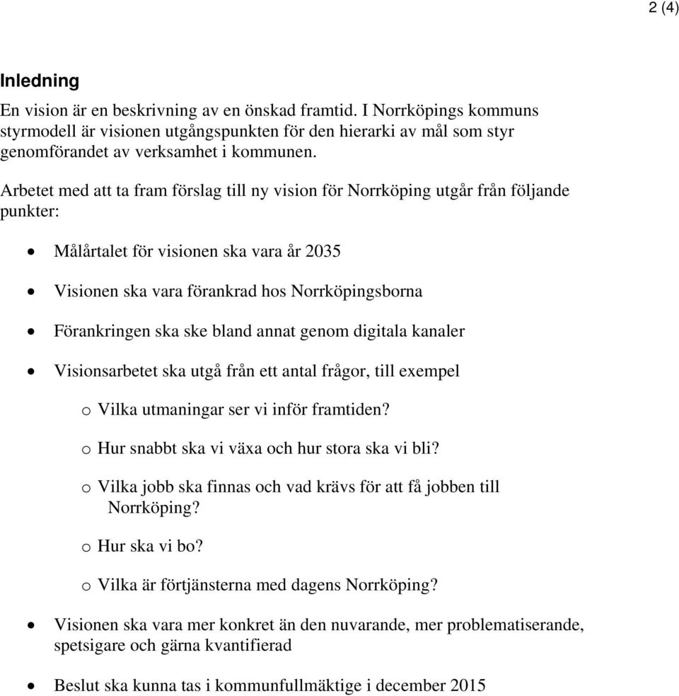 ske bland annat genom digitala kanaler Visionsarbetet ska utgå från ett antal frågor, till exempel o Vilka utmaningar ser vi inför framtiden? o Hur snabbt ska vi växa och hur stora ska vi bli?