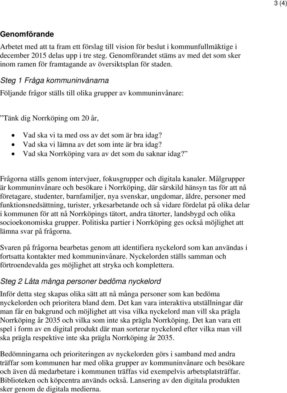 Steg 1 Fråga kommuninvånarna Följande frågor ställs till olika grupper av kommuninvånare: Tänk dig Norrköping om 20 år, Vad ska vi ta med oss av det som är bra idag?