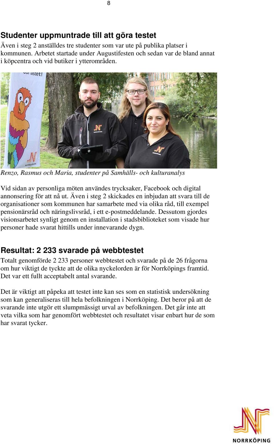 Renzo, Rasmus och Maria, studenter på Samhälls- och kulturanalys Vid sidan av personliga möten användes trycksaker, Facebook och digital annonsering för att nå ut.