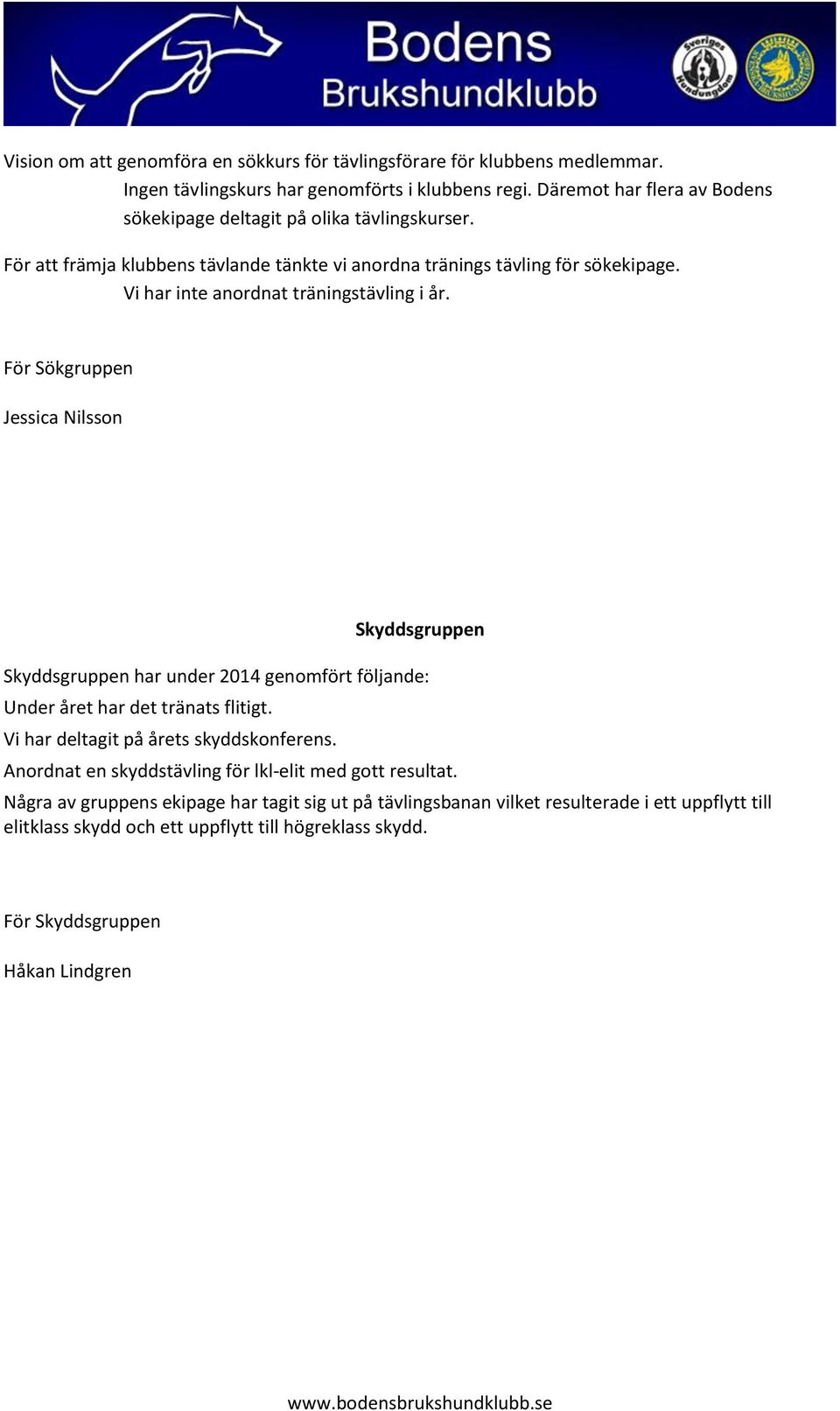 Vi har inte anordnat träningstävling i år. För Sökgruppen Jessica Nilsson Skyddsgruppen Skyddsgruppen har under 2014 genomfört följande: Under året har det tränats flitigt.