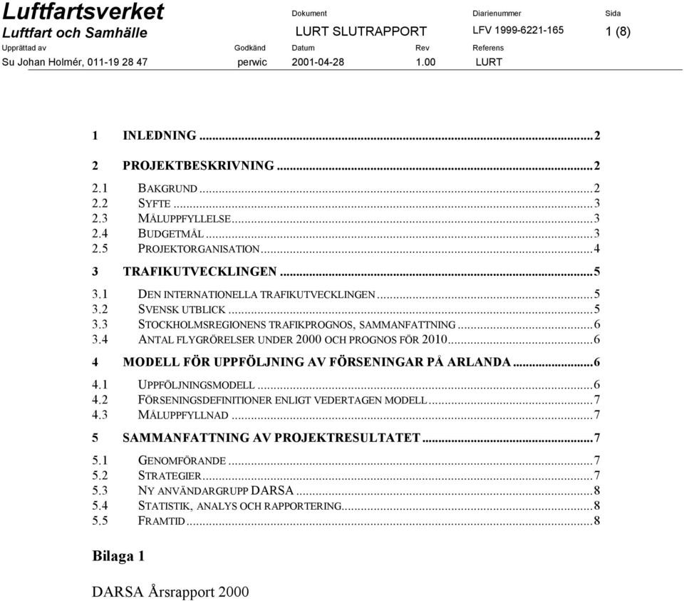 4 ANTAL FLYGRÖRELSER UNDER 2000 OCH PROGNOS FÖR 2010...6 4 MODELL FÖR UPPFÖLJNING AV FÖRSENINGAR PÅ ARLANDA...6 4.1 UPPFÖLJNINGSMODELL...6 4.2 FÖRSENINGSDEFINITIONER ENLIGT VEDERTAGEN MODELL...7 4.