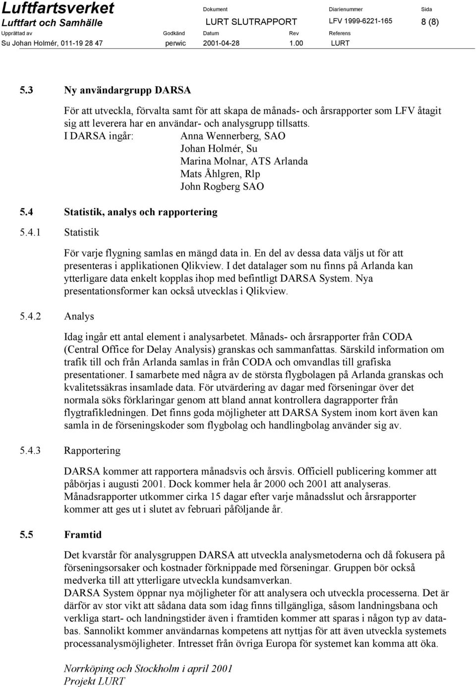 I DARSA ingår: Anna Wennerberg, SAO Johan Holmér, Su Marina Molnar, ATS Arlanda Mats Åhlgren, Rlp John Rogberg SAO 5.4 Statistik, analys och rapportering 5.4.1 Statistik 5.4.2 Analys För varje flygning samlas en mängd data in.