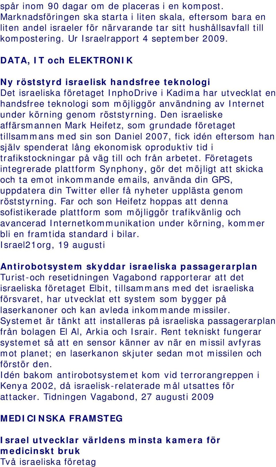 DATA, IT och ELEKTRONIK Ny röststyrd israelisk handsfree teknologi Det israeliska företaget InphoDrive i Kadima har utvecklat en handsfree teknologi som möjliggör användning av Internet under körning