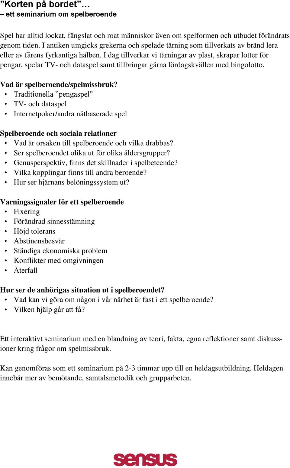 I dag tillverkar vi tärningar av plast, skrapar lotter för pengar, spelar TV- och dataspel samt tillbringar gärna lördagskvällen med bingolotto. Vad är spelberoende/spelmissbruk?