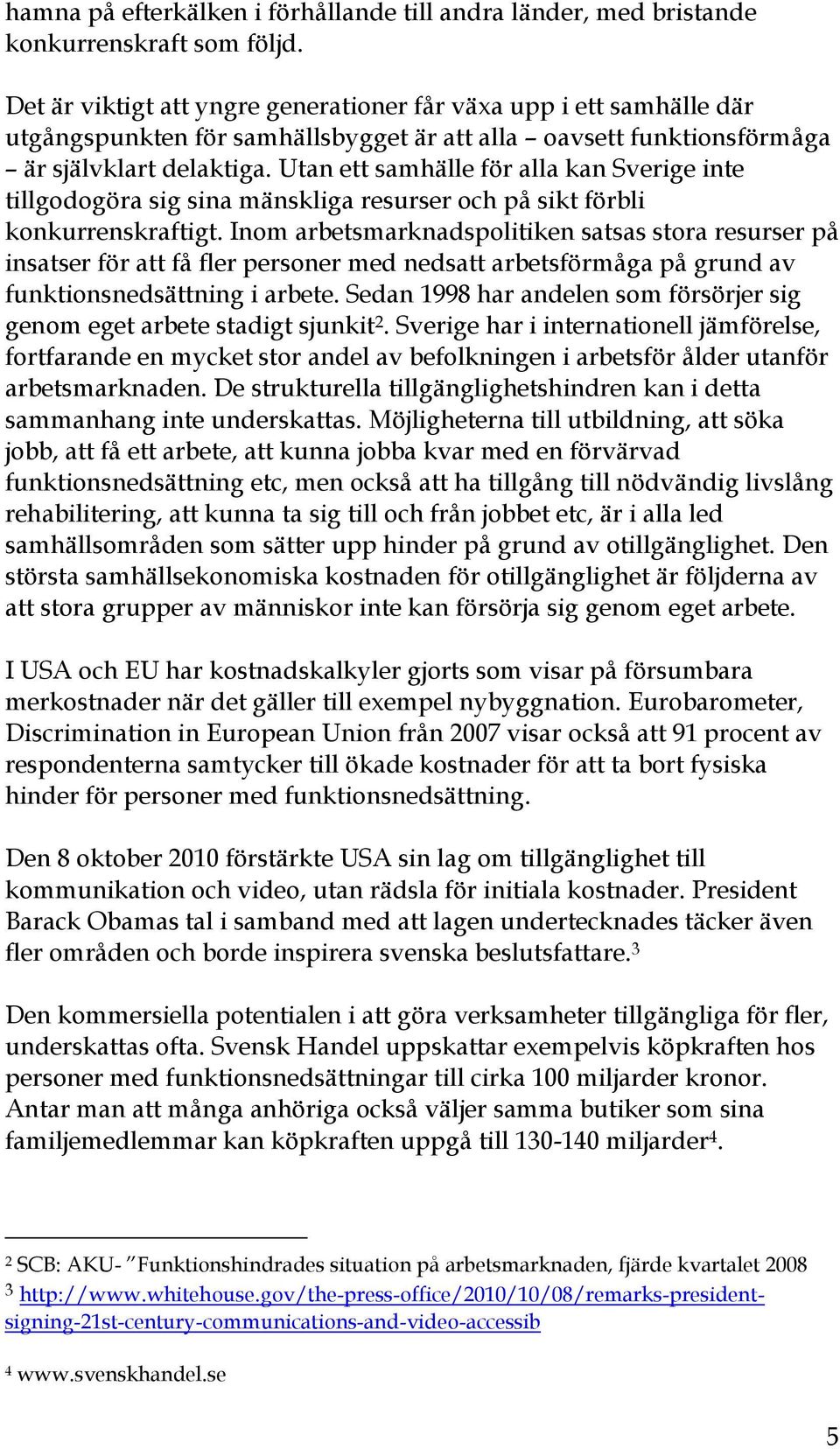 Utan ett samhälle för alla kan Sverige inte tillgodogöra sig sina mänskliga resurser och på sikt förbli konkurrenskraftigt.