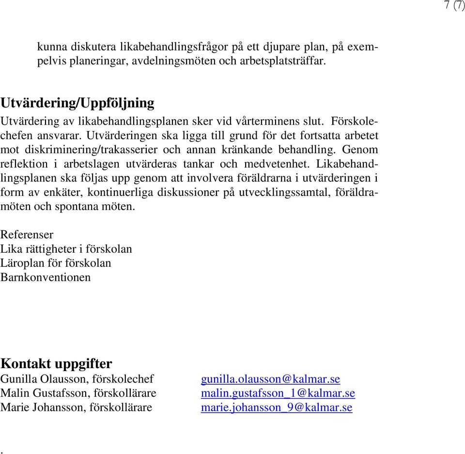 Utvärderingen ska ligga till grund för det fortsatta arbetet mot diskriminering/trakasserier och annan kränkande behandling. Genom reflektion i arbetslagen utvärderas tankar och medvetenhet.