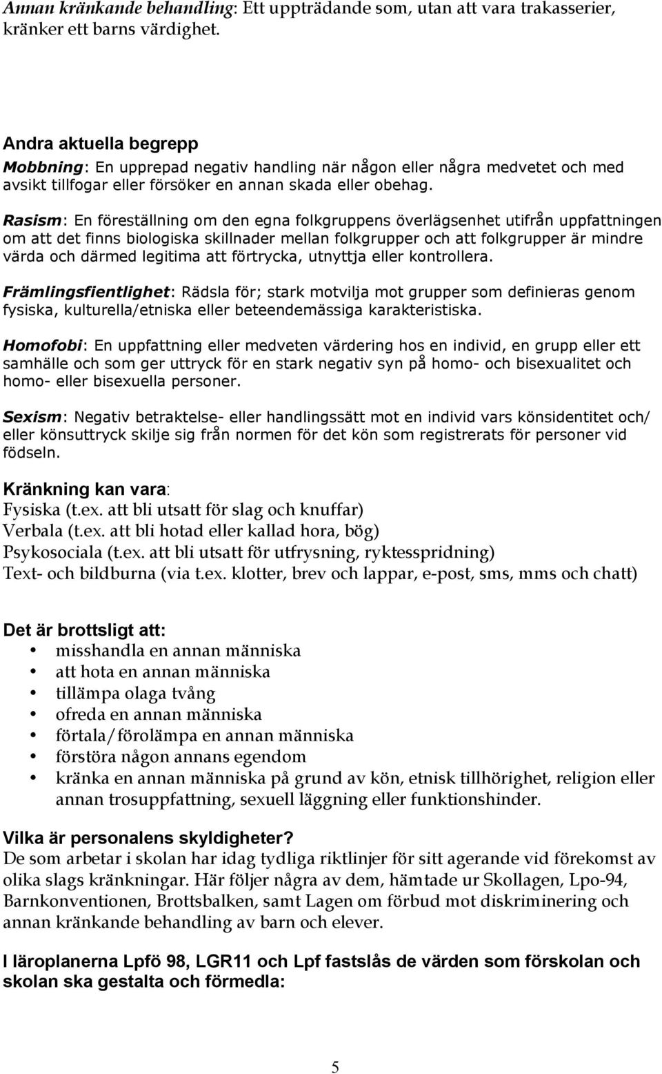 Rasism: En föreställning om den egna folkgruppens överlägsenhet utifrån uppfattningen om att det finns biologiska skillnader mellan folkgrupper och att folkgrupper är mindre värda och därmed legitima