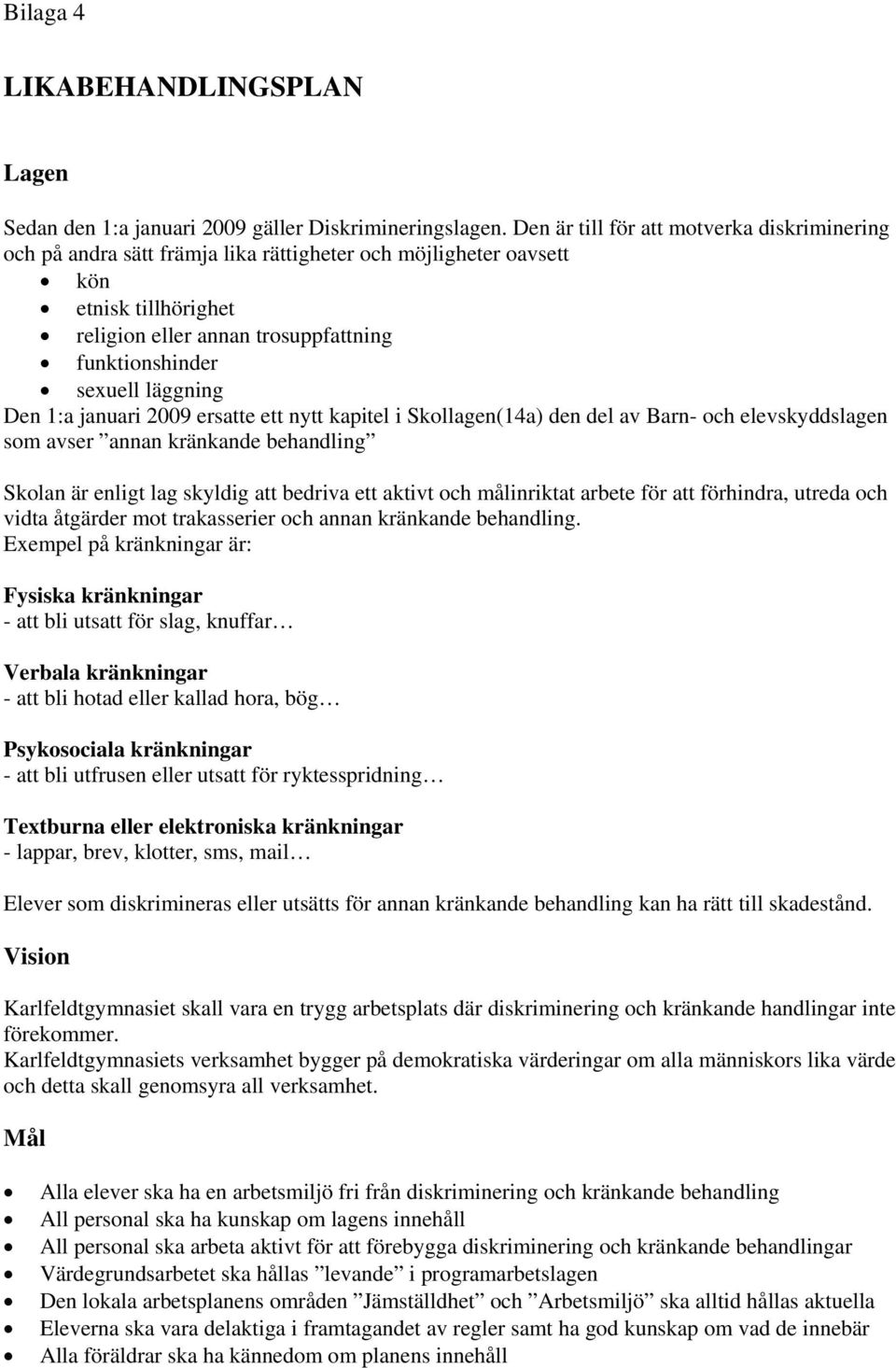 läggning Den 1:a januari 2009 ersatte ett nytt kapitel i Skollagen(14a) den del av Barn- och elevskyddslagen som avser annan kränkande behandling Skolan är enligt lag skyldig att bedriva ett aktivt