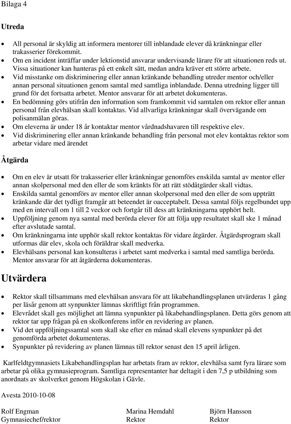 Vid misstanke om diskriminering eller annan kränkande behandling utreder mentor och/eller annan personal situationen genom samtal med samtliga inblandade.