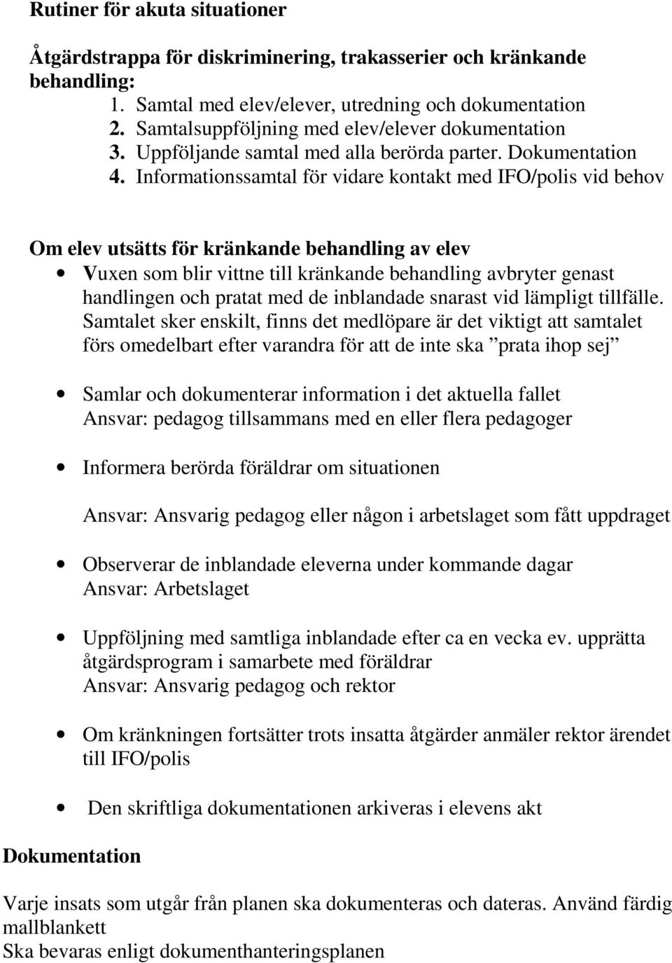 Informationssamtal för vidare kontakt med IFO/polis vid behov Om elev utsätts för kränkande behandling av elev Vuxen som blir vittne till kränkande behandling avbryter genast handlingen och pratat