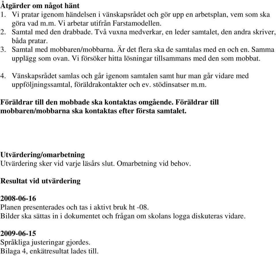 Vi försöker hitta lösningar tillsammans med den som mobbat. 4. Vänskapsrådet samlas och går igenom samtalen samt hur man går vidare med uppföljningssamtal, föräldrakontakter och ev. stödinsatser m.m. Föräldrar till den mobbade ska kontaktas omgående.