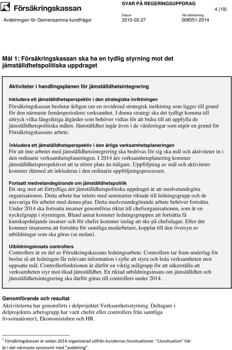 I denna strategi ska det tydligt komma till uttryck vilka långsiktiga åtgärder som behöver vidtas för att bidra till att uppfylla de jämställdhetspolitiska målen.