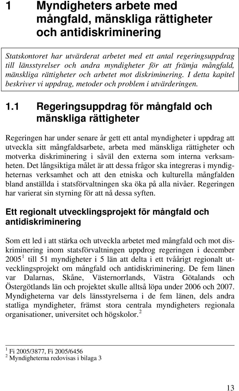 1 Regeringsuppdrag för mångfald och mänskliga rättigheter Regeringen har under senare år gett ett antal myndigheter i uppdrag att utveckla sitt mångfaldsarbete, arbeta med mänskliga rättigheter och