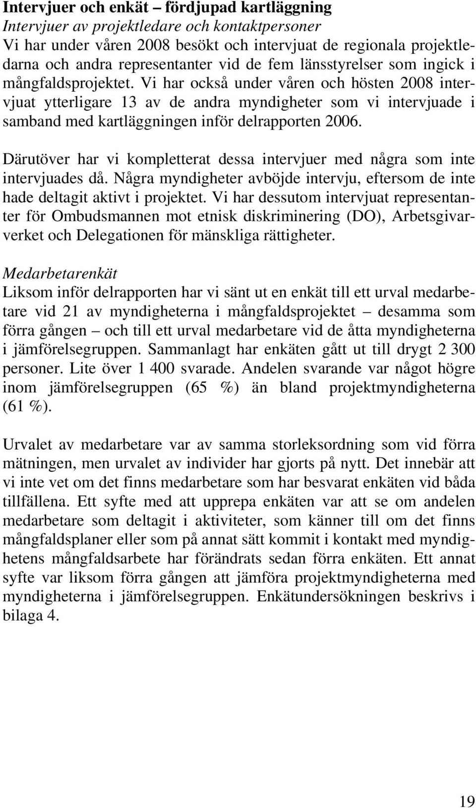 Vi har också under våren och hösten 2008 intervjuat ytterligare 13 av de andra myndigheter som vi intervjuade i samband med kartläggningen inför delrapporten 2006.