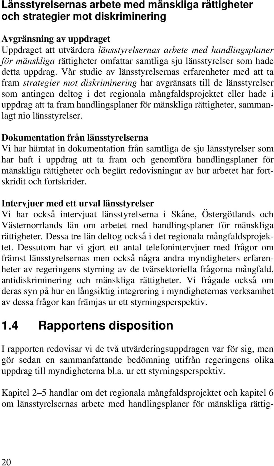 Vår studie av länsstyrelsernas erfarenheter med att ta fram strategier mot diskriminering har avgränsats till de länsstyrelser som antingen deltog i det regionala mångfaldsprojektet eller hade i