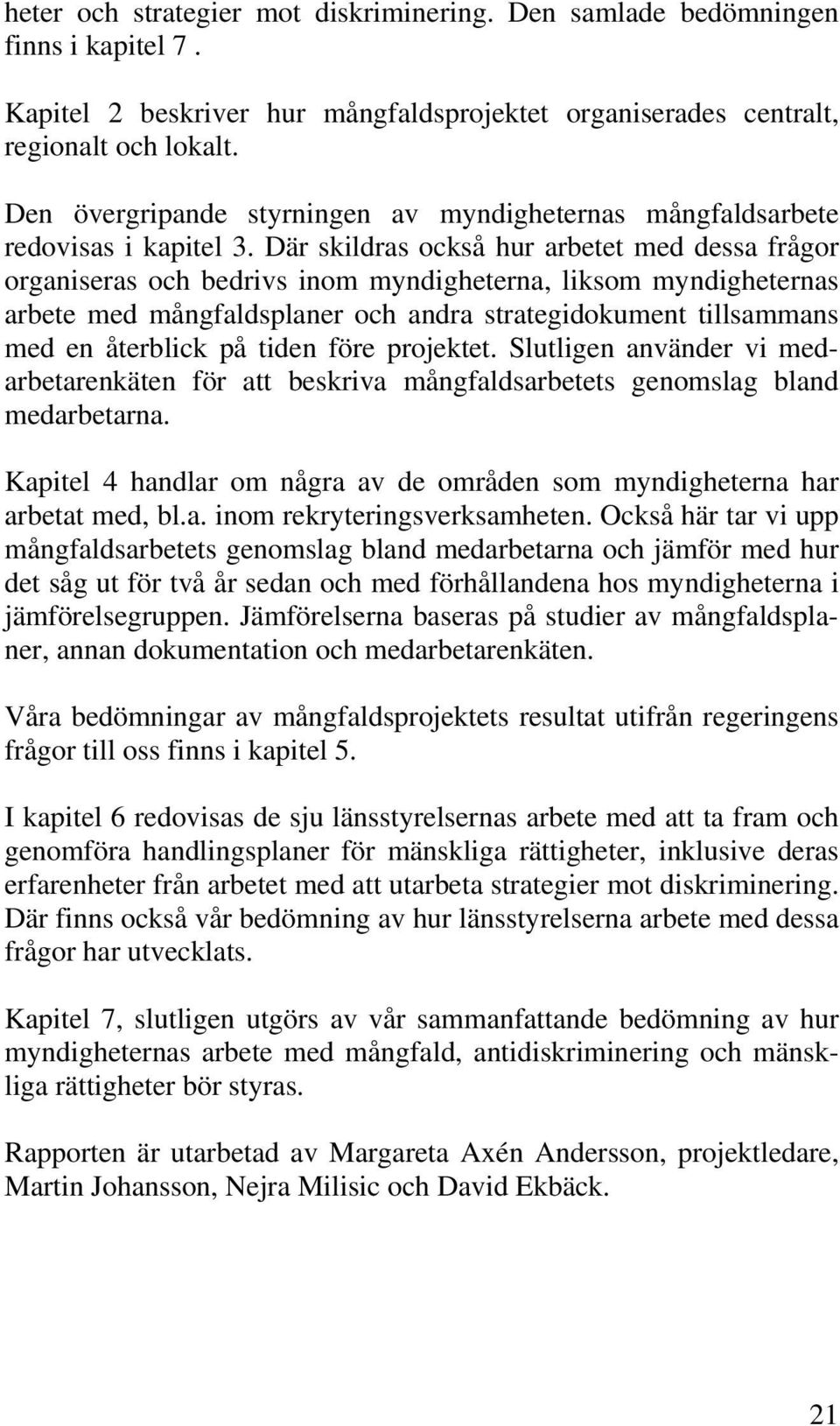 Där skildras också hur arbetet med dessa frågor organiseras och bedrivs inom myndigheterna, liksom myndigheternas arbete med mångfaldsplaner och andra strategidokument tillsammans med en återblick på