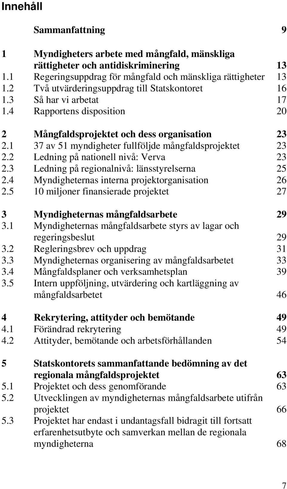 1 37 av 51 myndigheter fullföljde mångfaldsprojektet 23 2.2 Ledning på nationell nivå: Verva 23 2.3 Ledning på regionalnivå: länsstyrelserna 25 2.4 Myndigheternas interna projektorganisation 26 2.