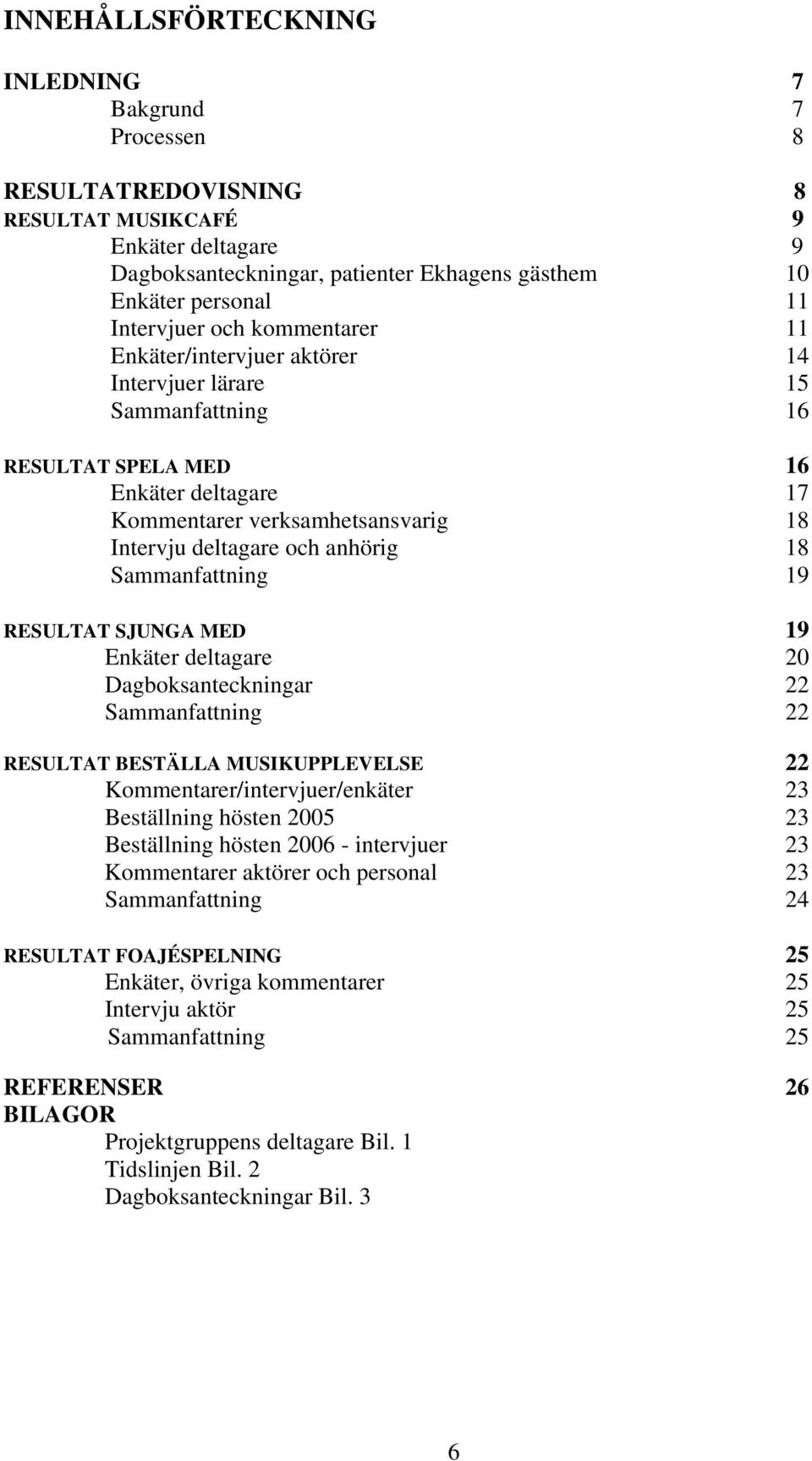 anhörig 18 Sammanfattning 19 RESULTAT SJUNGA MED 19 Enkäter deltagare 20 Dagboksanteckningar 22 Sammanfattning 22 RESULTAT BESTÄLLA MUSIKUPPLEVELSE 22 Kommentarer/intervjuer/enkäter 23 Beställning