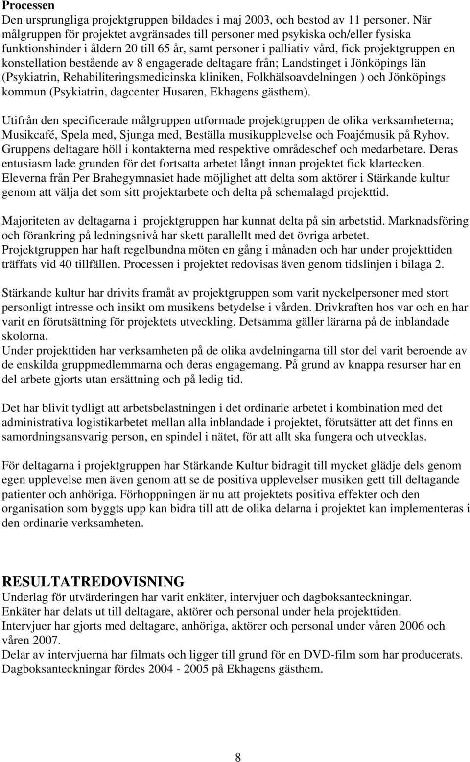 bestående av 8 engagerade deltagare från; Landstinget i Jönköpings län (Psykiatrin, Rehabiliteringsmedicinska kliniken, Folkhälsoavdelningen ) och Jönköpings kommun (Psykiatrin, dagcenter Husaren,