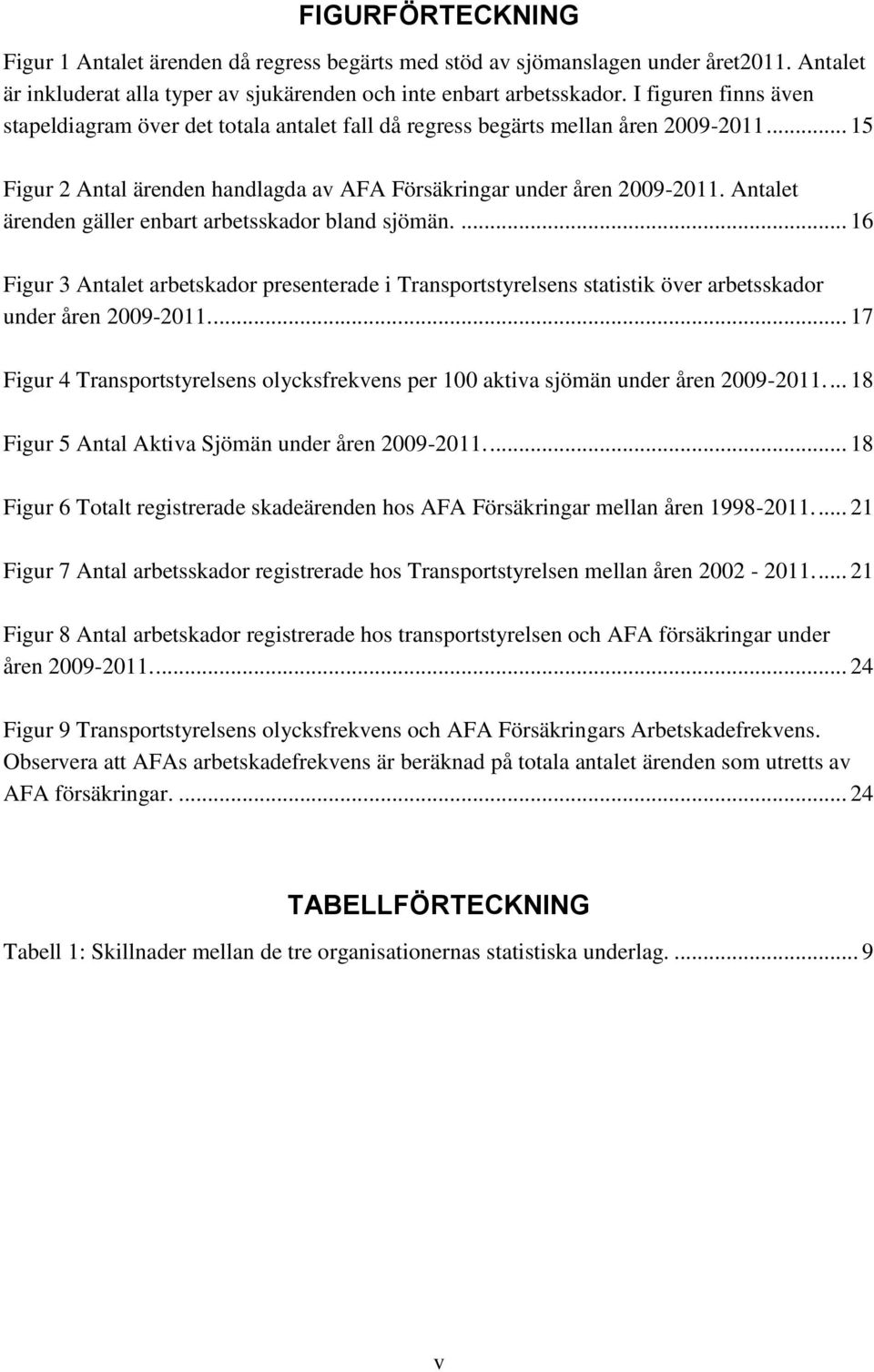 Antalet ärenden gäller enbart arbetsskador bland sjömän.... 16 Figur 3 Antalet arbetskador presenterade i Transportstyrelsens statistik över arbetsskador under åren 2009-2011.