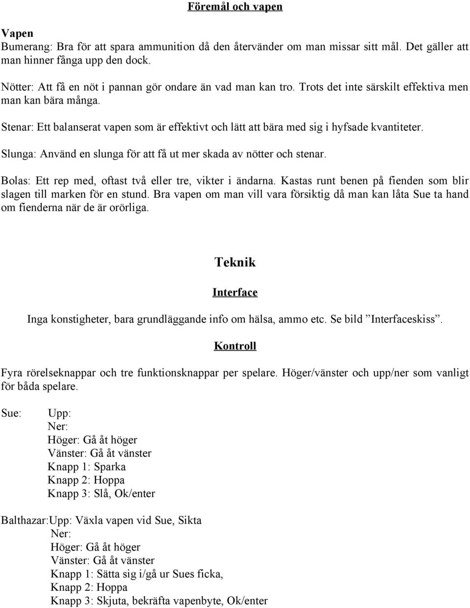 Stenar: Ett balanserat vapen som är effektivt och lätt att bära med sig i hyfsade kvantiteter. Slunga: Använd en slunga för att få ut mer skada av nötter och stenar.