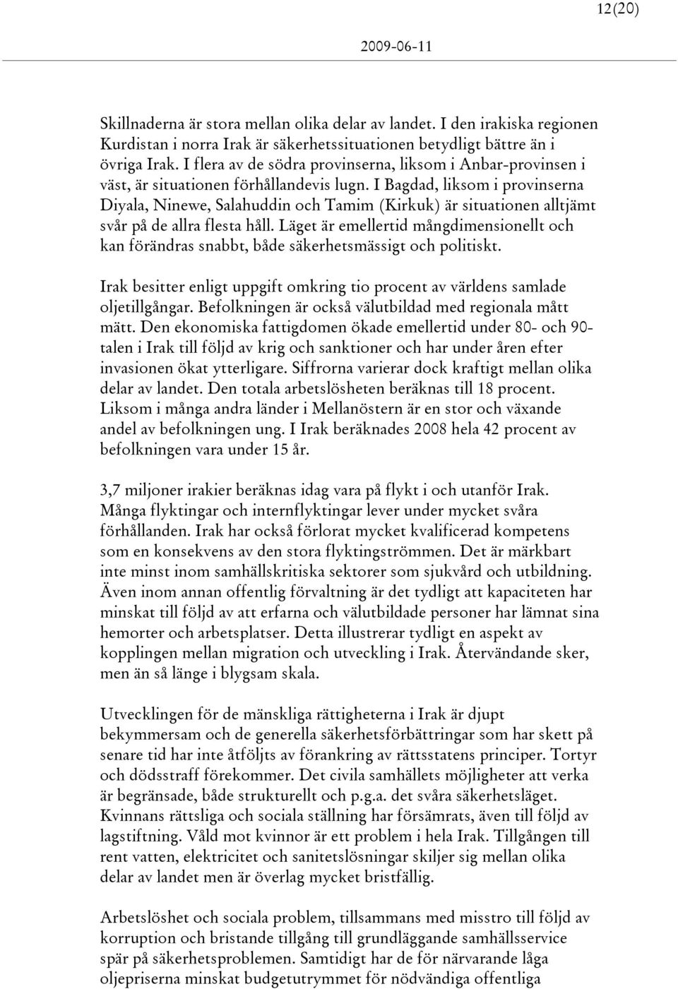 I Bagdad, liksom i provinserna Diyala, Ninewe, Salahuddin och Tamim (Kirkuk) är situationen alltjämt svår på de allra flesta håll.