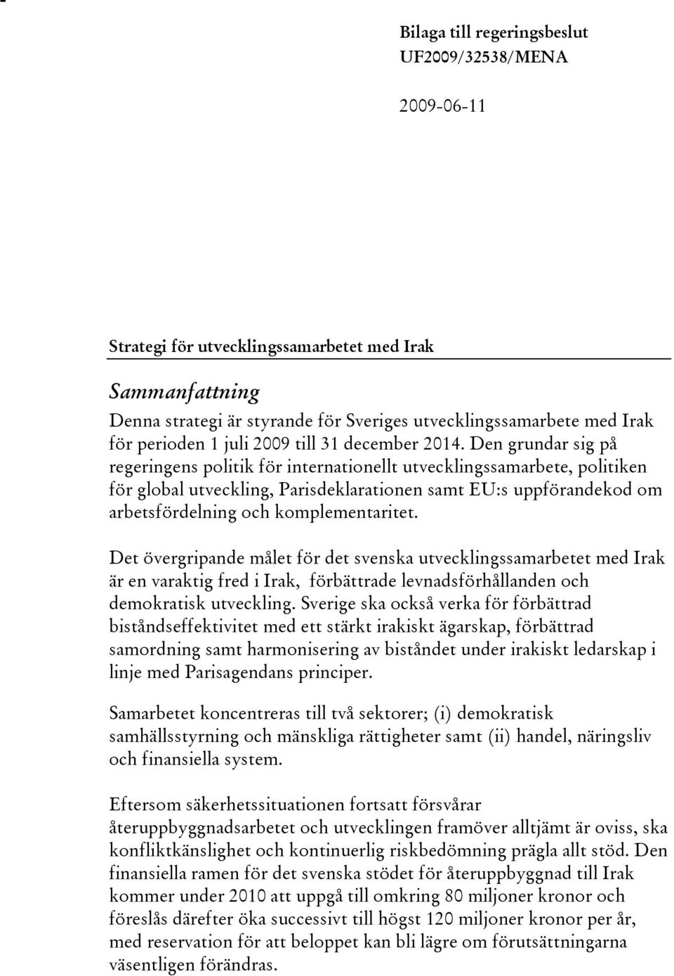 Den grundar sig på regeringens politik för internationellt utvecklingssamarbete, politiken för global utveckling, Parisdeklarationen samt EU:s uppförandekod om arbetsfördelning och komplementaritet.